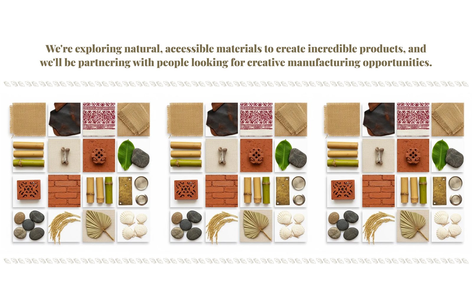 We're exploring natural, accessible materials to create incredible products, and we'll be partnering with people looking for creative manufacturing opportunities.
